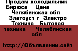 Продам холодильник “Бирюса“ › Цена ­ 3 000 - Челябинская обл., Златоуст г. Электро-Техника » Бытовая техника   . Челябинская обл.